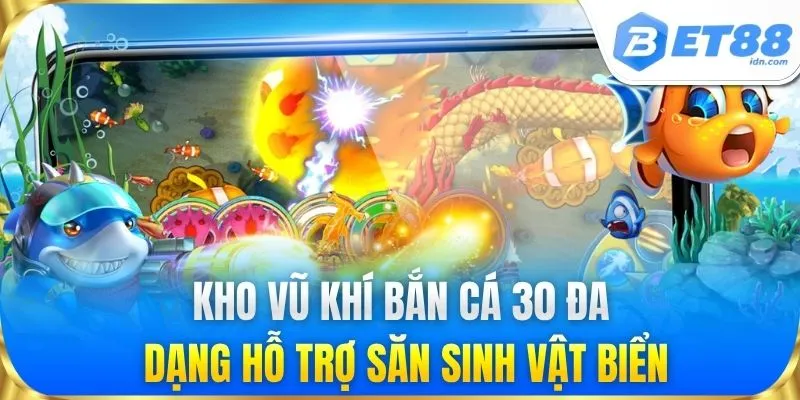 Kho vũ khí Bắn Cá 30 đa dạng hỗ trợ săn sinh vật biển