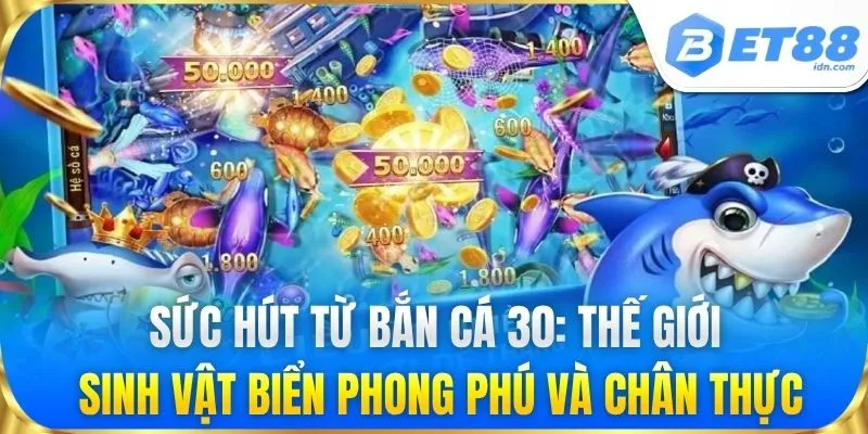 Sức hút từ bắn cá 30: Thế giới sinh vật biển phong phú và chân thực