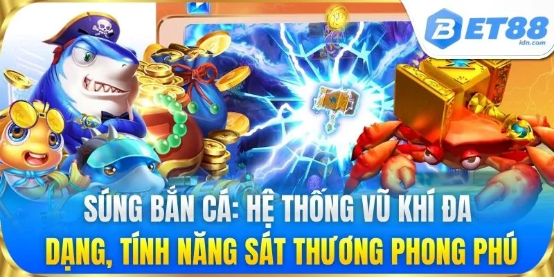 Súng bắn cá: Hệ thống vũ khí đa dạng, tính năng sát thương phong phú