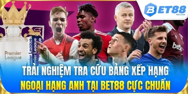 Tra cứu bảng xếp hạng ngoại hạng anh tại BET88 cực chuẩn xác
