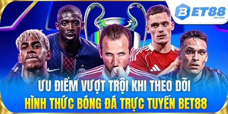Ưu điểm vượt trội khi theo dõi hình thức bóng đá trực tuyến BET88